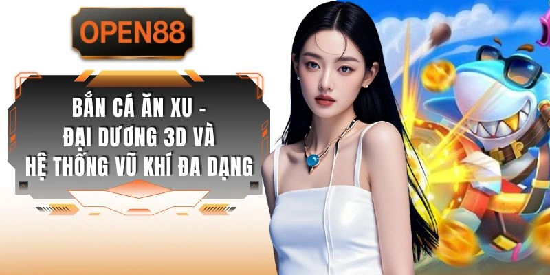 Bắn Cá Ăn Xu - Đại Dương 3D Và Hệ Thống Vũ Khí Đa Dạng
