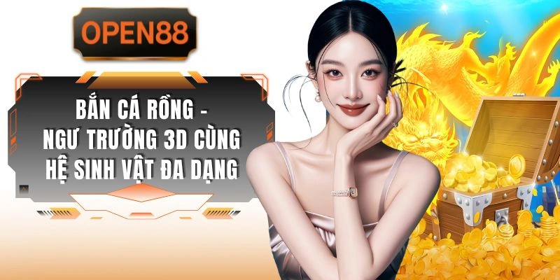 Bắn Cá Rồng - Ngư Trường 3D Cùng Hệ Sinh Vật Đa Dạng