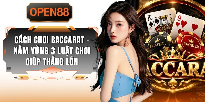 Cách Chơi Baccarat - Nắm Vững 3 Luật Chơi Giúp Thắng Lớn