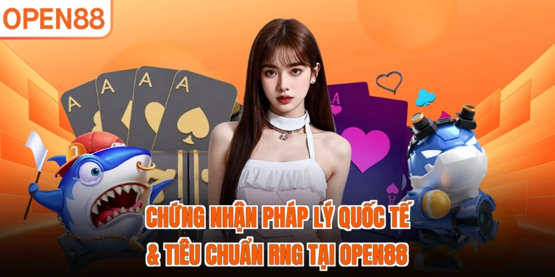 Chứng nhận pháp lý quốc tế & tiêu chuẩn RNG tại OPEN88