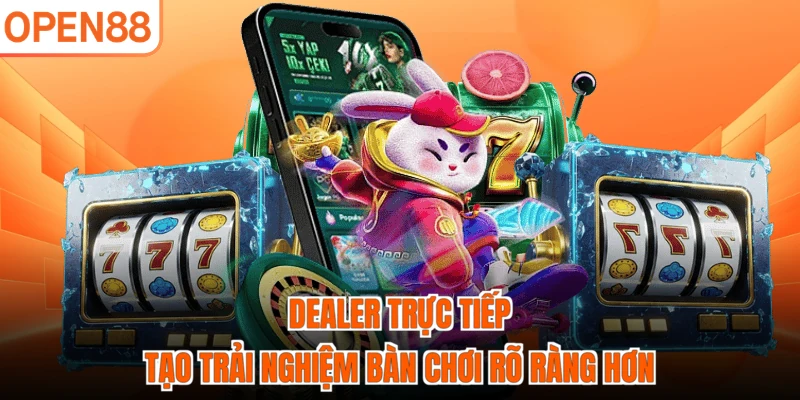 Dealer trực tiếp tạo trải nghiệm bàn chơi rõ ràng hơn