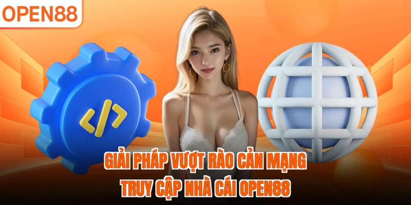 Giải pháp vượt rào cản mạng truy cập nhà cái OPEN88