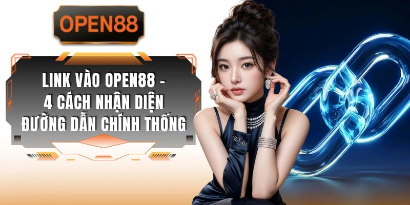 Link Vào OPEN88 - 4 Cách Nhận Diện Đường Dẫn Chính Thống