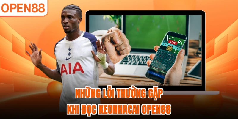 Những lỗi thường gặp khi đọc Keonhacai OPEN88