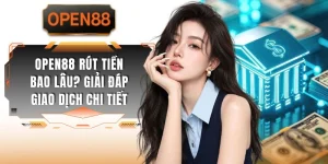OPEN88 Rút Tiền Bao Lâu? Giải Đáp Giao Dịch Chi Tiết