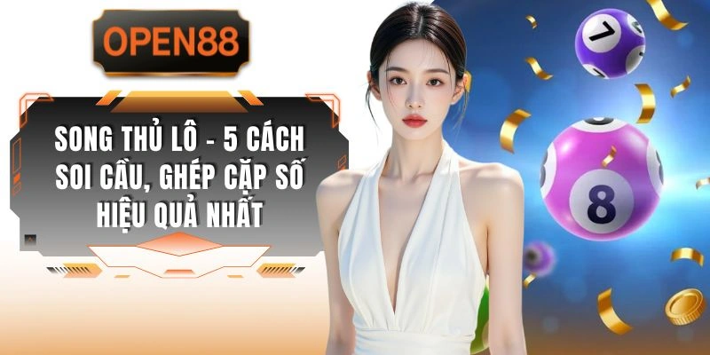 Song Thủ Lô - 5 Cách Soi Cầu, Ghép Cặp Số Hiệu Quả Nhất