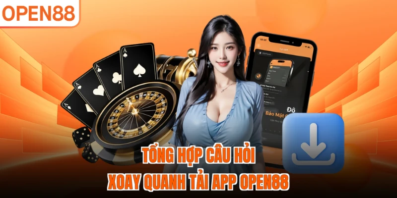 Tổng hợp câu hỏi xoay quanh tải app OPEN88
