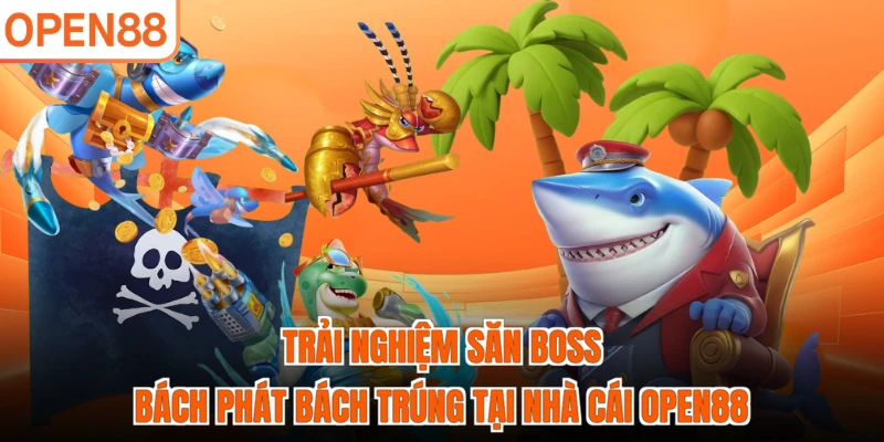 Trải nghiệm săn boss bách phát bách trúng tại nhà cái OPEN88